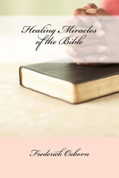 Healing Miracles of the Bible - Frederick Osborn - Books - Createspace Independent Publishing Platf - 9781983641855 - January 6, 2018