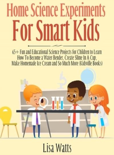 Home Science Experiments for Smart Kids!: 65+ Fun and Educational Science Projects for Children to Learn How to Become a Water Bender, Create Slime in A Cup, Make Homemade Ice Cream and So Much More (KidsVille Books) - Lisa Watts - Książki - Kids Activity Books - 9781989777855 - 21 października 2020