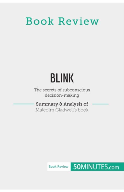 Book Review: Blink by Malcolm Gladwell:The secrets of subconscious decision-making - 50Minutes - Books - 50Minutes.com - 9782808017855 - April 4, 2019