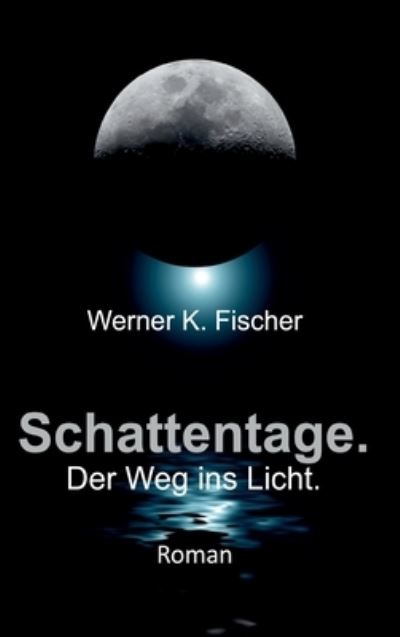 Cover for Werner K Fischer · Schattentage - Der Weg ins Licht (Hardcover Book) (2021)