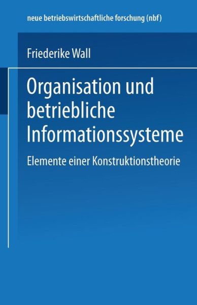 Cover for Friederike Wall · Organisation Und Betriebliche Informationssysteme: Elemente Einer Konstruktionstheorie - Neue Betriebswirtschaftliche Forschung (Nbf) (Paperback Book) [1996 edition] (1996)
