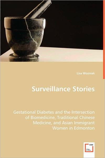 Cover for Lisa Wozniak · Surveillance Stories: Gestational Diabetes and the Intersection of Biomedicine, Traditional Chinese Medicine, and Asian Immigrant Women in Edmonton (Paperback Book) (2008)