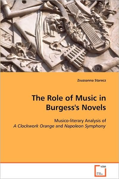 Cover for Zsuzsanna Starecz · The Role of Music in Burgess's Novels: Musico-literary Analysis of a Clockwork Orange and Napoleon Symphony (Taschenbuch) (2008)