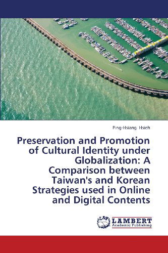 Cover for Ping-hsiang Hsieh · Preservation and Promotion of Cultural Identity Under Globalization: a Comparison Between Taiwan's and Korean Strategies Used in Online and Digital Contents (Paperback Book) (2013)