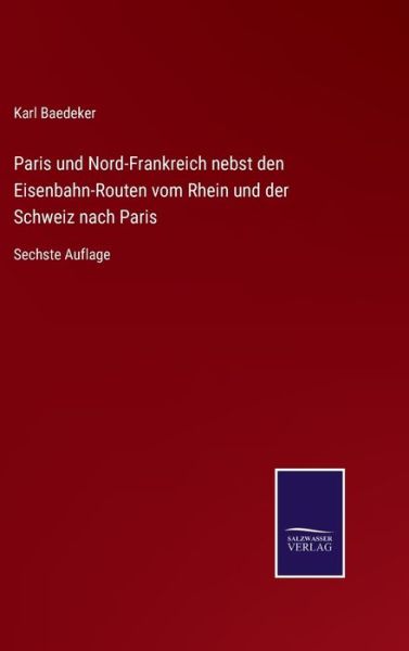 Cover for Karl Baedeker · Paris und Nord-Frankreich nebst den Eisenbahn-Routen vom Rhein und der Schweiz nach Paris (Hardcover Book) (2021)