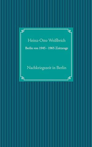 Cover for Heinz-Otto Weißbrich · Berlin von 1945 - 1965 Zeitzeuge (Hardcover Book) (2021)