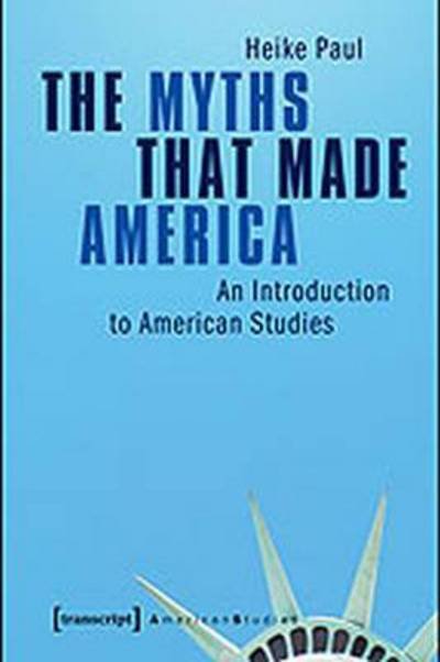 Cover for Heike Paul · The Myths That Made America: An Introduction to American Studies - American Culture Studies (Paperback Book) [1. Aufl. edition] (2014)