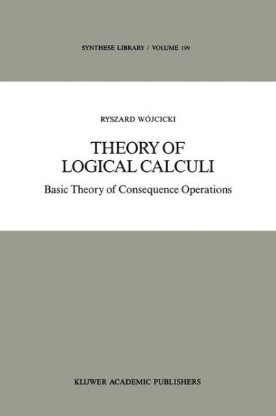 Theory of Logical Calculi: Basic Theory of Consequence Operations - Synthese Library - Ryszard Wojcicki - Kirjat - Springer - 9789027727855 - perjantai 30. syyskuuta 1988