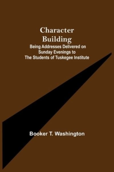 Cover for Booker T Washington · Character Building; Being Addresses Delivered on Sunday Evenings to the Students of Tuskegee Institute (Paperback Bog) (2021)
