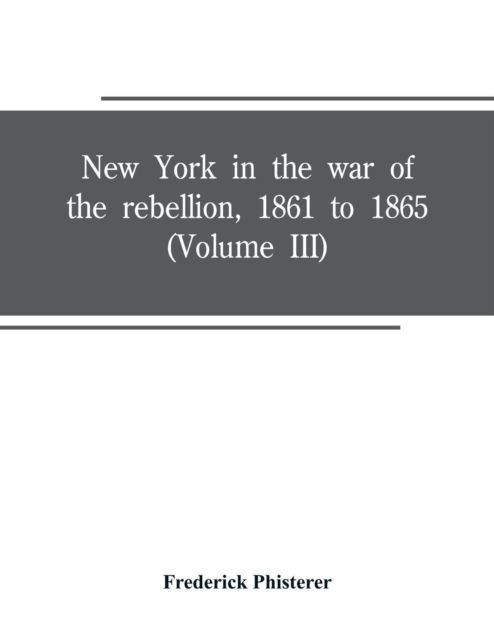 Cover for Frederick Phisterer · New York in the war of the rebellion, 1861 to 1865 (Volume III) (Paperback Book) (2019)