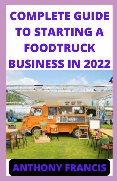 Cover for Anthony Francis · Complete Guide to Starting a Food Truck Business in 2022: How to start your mobile food stand business without hassles. (Paperback Book) (2022)