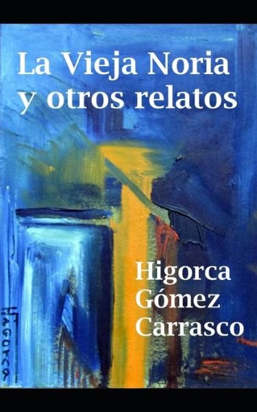 Cover for Higorca Gomez Carrasco · La vieja noria y otros relatos (Pocketbok) (2020)