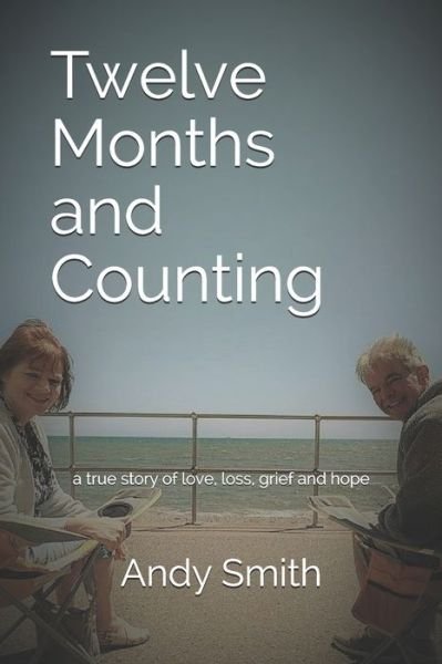 Twelve Months and Counting: a true story of love, loss, grief and hope - Andy Smith - Livros - Independently Published - 9798591507855 - 7 de janeiro de 2021