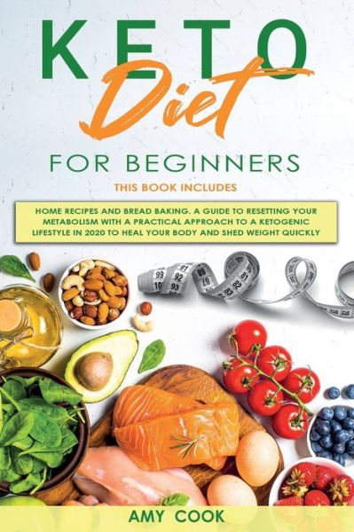 Cover for Amy Cook · Keto Diet for Beginners: 2 Books in 1: Home Recipes and Bread Baking. A Guide to Resetting Your Metabolism with a Practical Approach to a Ketogenic Lifestyle in 2020 to Heal Your Body and Shed Weight Quickly (Paperback Book) (2020)