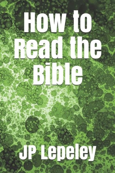 How to Read the Bible - Jp Lepeley - Boeken - Independently Published - 9798647459855 - 20 mei 2020