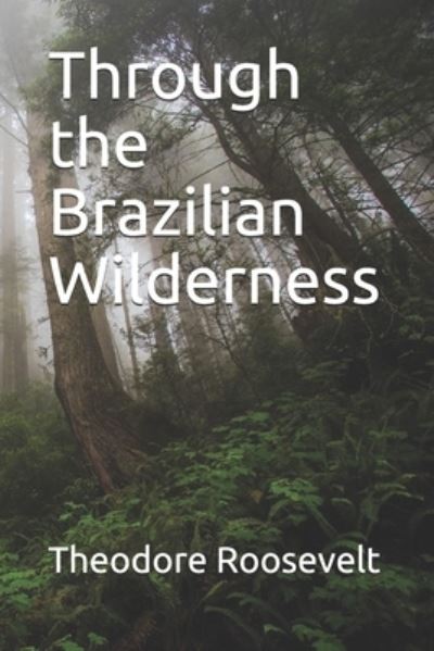 Through the Brazilian Wilderness - Theodore Roosevelt - Books - Independently Published - 9798689394855 - December 30, 2020