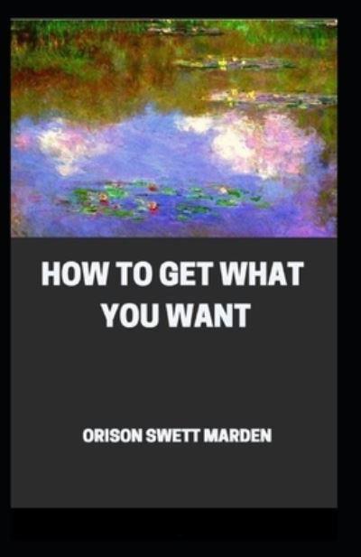 Cover for Orison Swett Marden · How To Get What You Want (Pocketbok) [Illustrated edition] (2021)