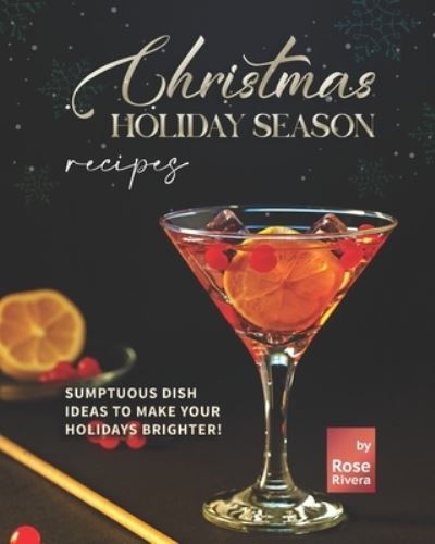 Cover for Rose Rivera · Christmas Holiday Season Recipes: Sumptuous Dish Ideas to Make your Holidays Brighter! (Paperback Book) (2021)