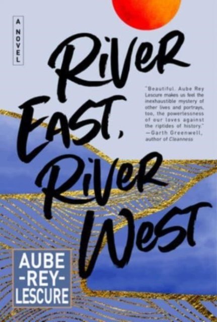 Cover for Aube Rey Lescure · River East, River West: A Novel (Hardcover Book) (2024)