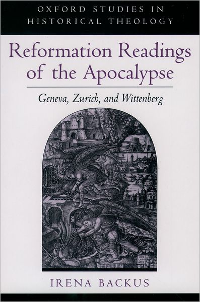 Cover for Backus, Irena (Professor of Reformation History, Professor of Reformation History, University of Geneva) · Reformation Readings of the Apocalypse: Geneva, Zurich, and Wittenberg - Oxford Studies in Historical Theology (Hardcover Book) (2000)