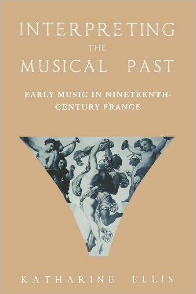 Cover for Ellis, Katharine (, Royal Holloway, University of London) · Interpreting the Musical Past: Early Music in Nineteenth Century France (Paperback Book) (2008)