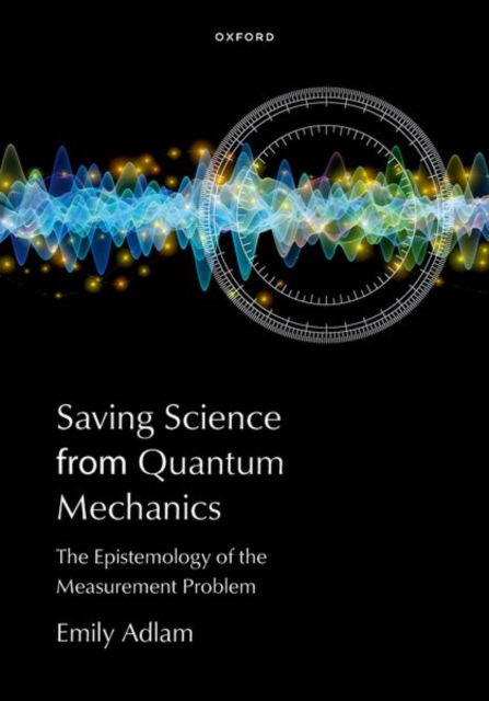 Cover for Adlam, Emily (Assistant Professor of Philosophy, Assistant Professor of Philosophy, Chapman University and Institute for Quantum Studies) · Saving Science from Quantum Mechanics: The Epistemology of the Measurement Problem (Hardcover Book) (2025)