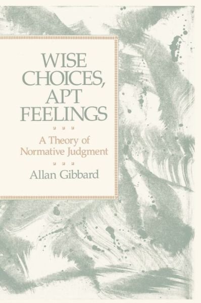 Cover for Gibbard, Allan (Professor of Philosophy, Professor of Philosophy, University of Michigan) · Wise Choices, Apt Feelings: A Theory of Normative Judgment (Inbunden Bok) (1990)