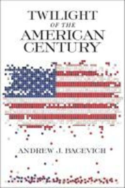 Cover for Andrew J. Bacevich · Twilight of the American Century (Hardcover Book) (2018)
