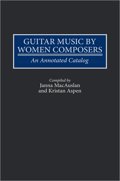 Cover for Kristan Aspen · Guitar Music by Women Composers: An Annotated Catalog - Music Reference Collection (Innbunden bok) (1997)
