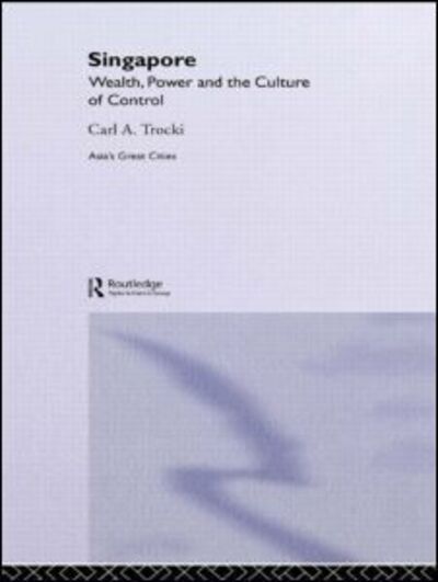 Cover for Carl A. Trocki · Singapore: Wealth, Power and the Culture of Control - Asia's Transformations / Asia's Great Cities (Hardcover Book) (2005)