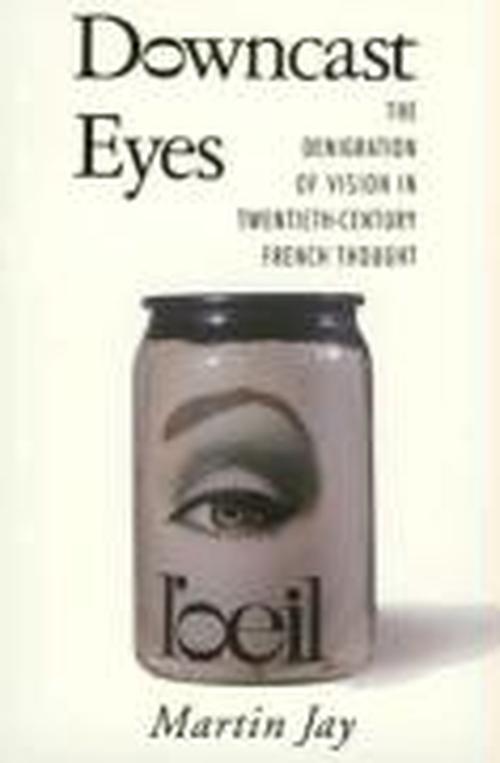Downcast Eyes: The Denigration of Vision in Twentieth-Century French Thought - Martin Jay - Books - University of California Press - 9780520088856 - October 1, 1993