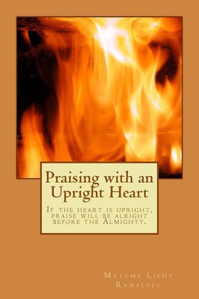Cover for Matome Liphy Ramalepe · Praising with an Upright Heart : If the heart is upright, Praise will be alright (Pocketbok) (2016)
