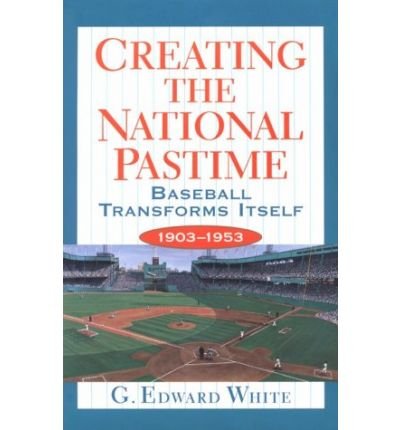 Cover for G. Edward White · Creating the National Pastime: Baseball Transforms Itself, 1903-1953 (Paperback Book) [New edition] (1998)