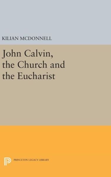 Cover for McDonnell, Kilian, OSB · John Calvin, the Church and the Eucharist - Princeton Legacy Library (Hardcover Book) (2016)
