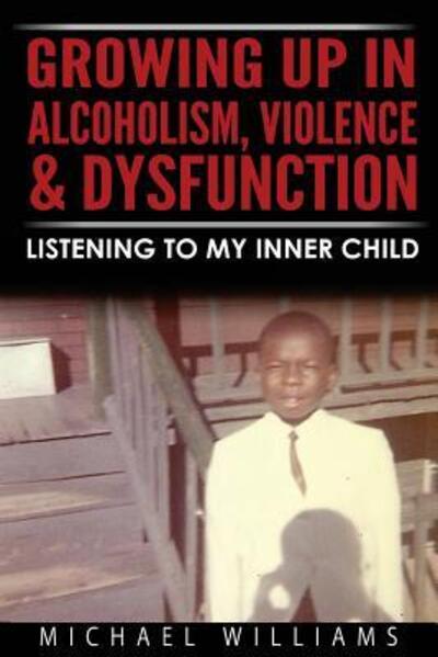 Cover for Michael Williams · Growing Up In Alcoholism, Violence &amp; Dysfunction : Listening To My Inner Child (Paperback Book) (2016)