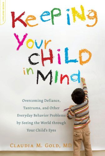 Cover for Claudia M Gold MD · Keeping Your Child in Mind: Overcoming Defiance, Tantrums, and Other Everyday Behavior Problems by Seeing the World through Your Child's Eyes (Paperback Book) (2011)