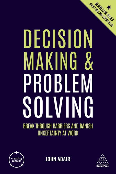 Decision Making and Problem Solving: Break Through Barriers and Banish Uncertainty at Work - Creating Success - John Adair - Książki - Kogan Page Ltd - 9780749498856 - 3 lipca 2019