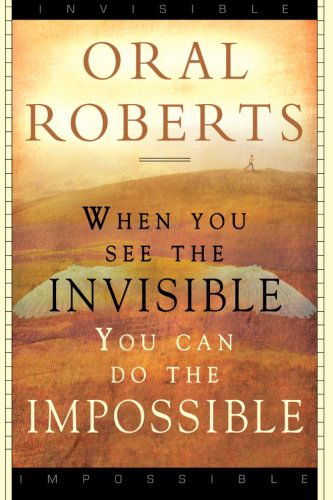 When You See the Invisible, You Can Do the Impossible - Oral Roberts - Books - Destiny Image Publishers - 9780768422856 - May 1, 2005