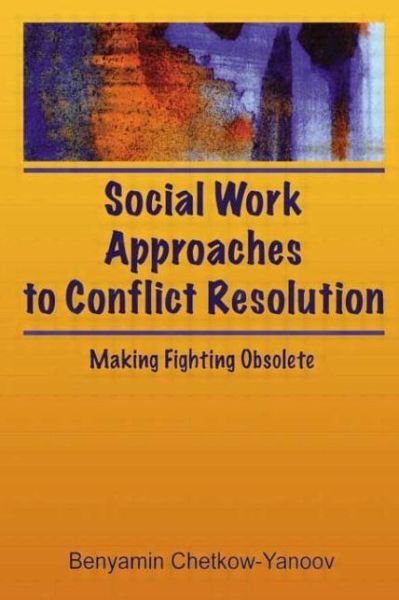 Social Work Approaches to Conflict Resolution: Making Fighting Obsolete - B Harold Chetkow-Yanoov - Books - Taylor & Francis Inc - 9780789001856 - December 18, 1996