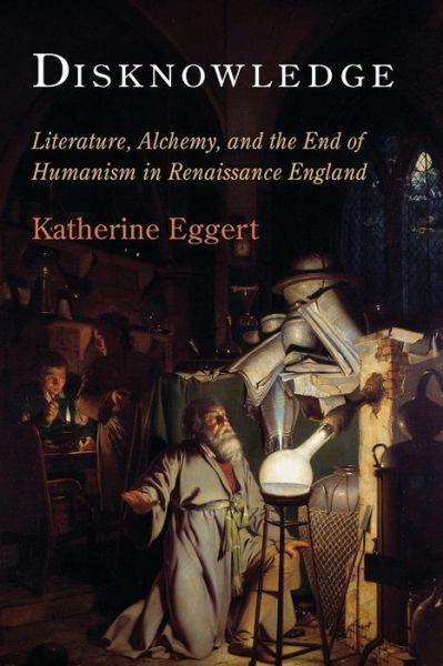 Cover for Katherine Eggert · Disknowledge: Literature, Alchemy, and the End of Humanism in Renaissance England - Published in Cooperation with the Folger Shakespeare Library (Paperback Book) (2021)