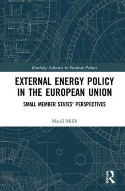 Cover for Misik, Matus (Comenius University in Bratislava, Slovakia) · External Energy Security in the European Union: Small Member States' Perspective - Routledge Advances in European Politics (Hardcover Book) (2019)