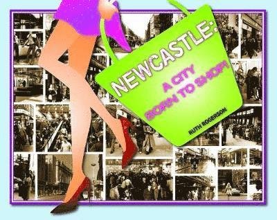 Newcastle: A City Born to Shop - Ruth Rogerson - Books - Newcastle Libraries & Information Servic - 9780951048856 - October 4, 2018