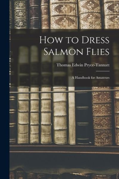 Cover for Pryce-Tannatt Thomas Edwin · How to Dress Salmon Flies (Book) (2022)