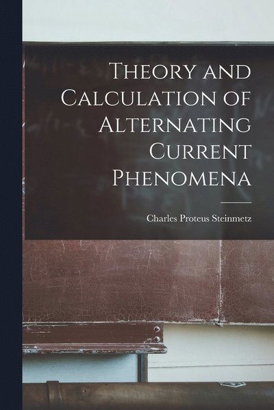 Cover for Charles Proteus Steinmetz · Theory and Calculation of Alternating Current Phenomena (Book) (2022)