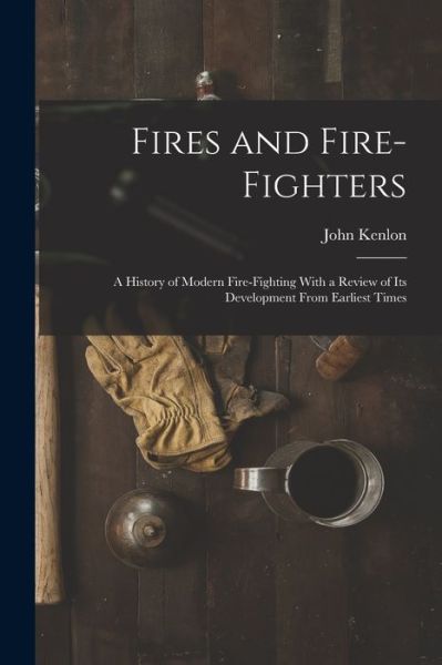 Cover for John Kenlon · Fires and Fire-Fighters; a History of Modern Fire-fighting with a Review of Its Development from Earliest Times (Bog) (2022)