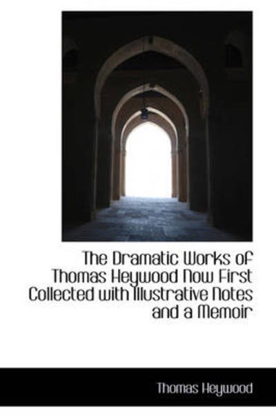Cover for Thomas Heywood · The Dramatic Works of Thomas Heywood Now First Collected with Illustrative Notes and a Memoir (Hardcover Book) (2009)