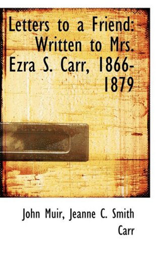 Letters to a Friend: Written to Mrs. Ezra S. Carr, 1866-1879 - John Muir - Książki - BiblioLife - 9781103804856 - 10 kwietnia 2009