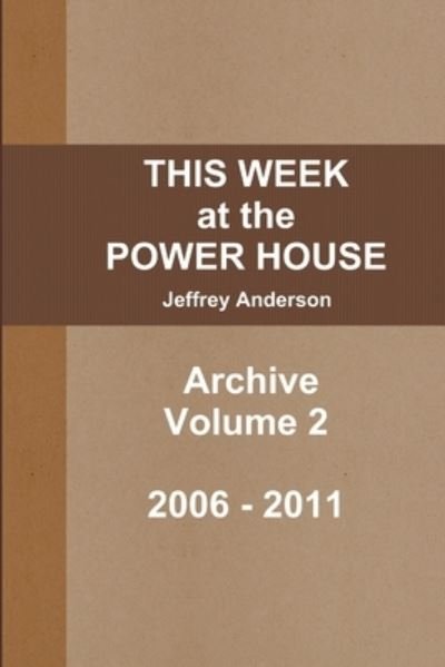 THIS WEEK at the POWER HOUSE Archive Volume 2 - Jeffrey Anderson - Livros - Lulu.com - 9781105178856 - 24 de outubro de 2011
