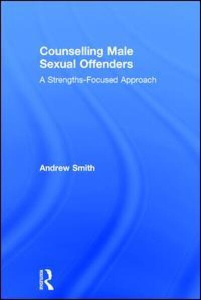 Cover for Andrew Smith · Counselling Male Sexual Offenders: A Strengths-Focused Approach (Hardcover Book) (2017)