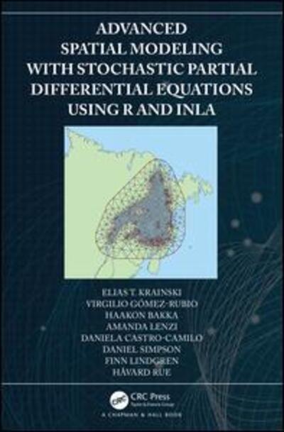 Cover for Krainski, Elias (Universidade Federal do Parana, Curitivba, Brazil) · Advanced Spatial Modeling with Stochastic Partial Differential Equations Using R and INLA (Hardcover Book) (2018)